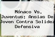 <b>Mónaco Vs. Juventus</b>: Ansias De Joven Contra Solidez Defensiva