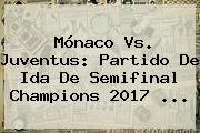 <b>Mónaco Vs. Juventus</b>: Partido De Ida De Semifinal Champions 2017 ...