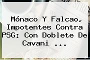 Ver monaco y falcao impotentes contra psg con doblete de cavani <b>Mónaco</b> Y Falcao, Impotentes Contra PSG: Con Doblete De Cavani ...
