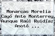 <b>Monarcas Morelia</b> Cayó Ante <b>Monterrey</b> Aunque Raúl Ruidíaz Anotó ...