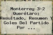 <b>Monterrey</b> 3-2 <b>Querétaro</b>: Resultado, Resumen Y Goles Del Partido Por <b>...</b>