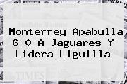 <b>Monterrey</b> Apabulla 6-0 A Jaguares Y Lidera Liguilla
