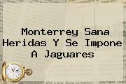 <b>Monterrey</b> Sana Heridas Y Se Impone A <b>Jaguares</b>
