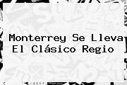 Monterrey Se Lleva El <b>Clásico Regio</b>