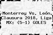 <b>Monterrey Vs</b>. <b>León</b>, Clausura 2018, Liga MX: (5-1) GOLES