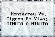 <b>Monterrey Vs</b>. <b>Tigres</b> En Vivo: MINUTO A MINUTO
