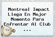 Montreal Impact Llega En Mejor Momento Para Enfrentar Al <b>Club</b> <b>...</b>