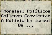 Morales: Políticos Chilenos Convierten A <b>Bolivia</b> En Israel De <b>...</b>