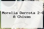 <b>Morelia</b> Derrota 2-0 A <b>Chivas</b>