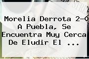 <b>Morelia</b> Derrota 2-0 A <b>Puebla</b>, Se Encuentra Muy Cerca De Eludir El <b>...</b>
