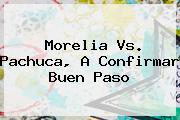 <b>Morelia Vs</b>. <b>Pachuca</b>, A Confirmar Buen Paso