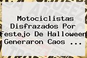 Motociclistas Disfrazados Por Festejo De <b>Halloween</b> Generaron Caos ...