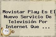 <b>Movistar</b> Play Es El Nuevo Servicio De Televisión Por Internet Que <b>...</b>