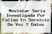 <b>Movistar</b> Seria Investigada Por Fallas En Servicio De Voz Y Datos