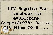 <b>MTV</b> Seguirá Por Facebook La 'pink Carpet' De Los <b>MTV</b> Miaw 2016 <b>...</b>