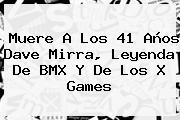Muere A Los 41 Años <b>Dave Mirra</b>, Leyenda De BMX Y De Los X Games