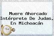 <b>Muere Ahorcado</b> Intérprete De <b>Judas</b>, En Michoacán