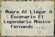 Muere Al Llegar A Escenario El Legendario Músico <b>Fernando</b> <b>...</b>