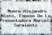 Muere Alejandro Nieto, Esposo De La Presentadora <b>Marcela Sarmiento</b>