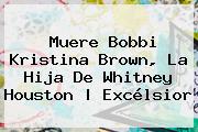 Muere <b>Bobbi Kristina Brown</b>, La Hija De Whitney Houston | Excélsior