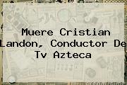 Muere <b>Cristian Landon</b>, Conductor De Tv Azteca