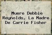 Muere <b>Debbie Reynolds</b>, La Madre De Carrie Fisher