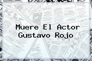 Muere El Actor <b>Gustavo Rojo</b>
