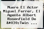 Muere El Actor <b>Miguel Ferrer</b>, El Agente Albert Rosenfield De 'Twin ...
