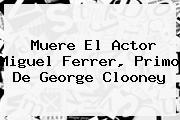 Muere El Actor <b>Miguel Ferrer</b>, Primo De George Clooney