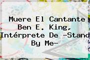 Muere El Cantante Ben E. King, Intérprete De ?<b>Stand By Me</b>?
