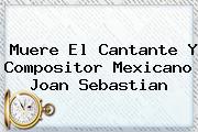 Muere El Cantante Y Compositor Mexicano <b>Joan Sebastian</b>