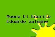 Muere El Escrito <b>Eduardo Galeano</b>