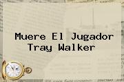 Muere El Jugador <b>Tray Walker</b>