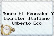 Muere El Pensador Y Escritor Italiano <b>Umberto Eco</b>