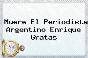 Muere El Periodista Argentino <b>Enrique Gratas</b>