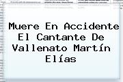 Muere En Accidente El Cantante De Vallenato <b>Martín Elías</b>