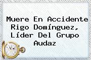 Muere En Accidente <b>Rigo Domínguez</b>, Líder Del Grupo Audaz