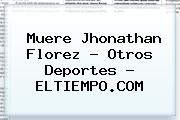 Muere <b>Jhonathan Florez</b> - Otros Deportes - ELTIEMPO.COM