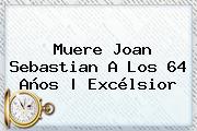 Muere <b>Joan Sebastian</b> A Los 64 Años | Excélsior