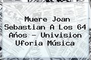 Muere <b>Joan Sebastian</b> A Los 64 Años - Univision Uforia <b>Música</b>