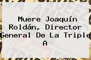 Muere <b>Joaquín Roldán</b>, Director General De La Triple A