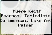 Ver muere keith emerson tecladista de emerson lake and palmer Muere <b>Keith Emerson</b>, Tecladista De Emerson, Lake And Palmer