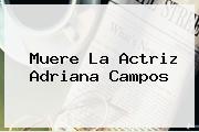 Muere La Actriz <b>Adriana Campos</b>