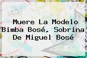 Muere La Modelo <b>Bimba Bosé</b>, Sobrina De Miguel Bosé