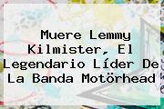 Muere <b>Lemmy Kilmister</b>, El Legendario Líder De La Banda Motörhead