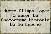 Muere <b>Olimpo Lopez</b> Creador De Chocorramo Historia De Su Empeno