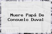 Muere Papá De <b>Consuelo Duval</b>