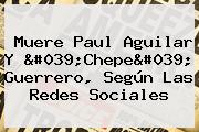 Muere <b>Paul Aguilar</b> Y 'Chepe' Guerrero, Según Las Redes Sociales
