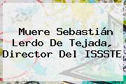 Muere <b>Sebastián Lerdo De Tejada</b>, Director Del ISSSTE