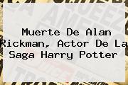 Muerte De <b>Alan Rickman</b>, Actor De La Saga Harry Potter
